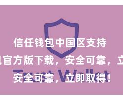 信任钱包中国区支持 信任钱包官方版下载，安全可靠，立即取得！