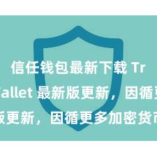 信任钱包最新下载 Trust Wallet 最新版更新，因循更多加密货币类型