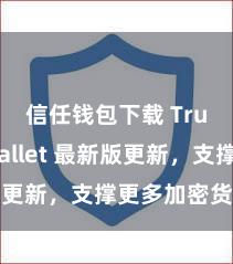 信任钱包下载 Trust Wallet 最新版更新，支撑更多加密货币类型