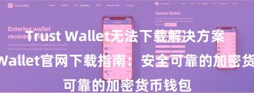 Trust Wallet无法下载解决方案 Trust Wallet官网下载指南：安全可靠的加密货币钱包