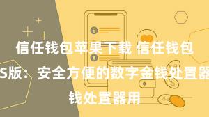 信任钱包苹果下载 信任钱包iOS版：安全方便的数字金钱处置器用