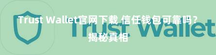 Trust Wallet官网下载 信任钱包可靠吗？揭秘真相