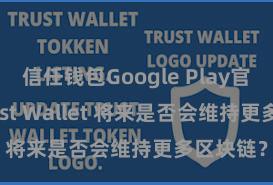 信任钱包Google Play官方版 Trust Wallet 将来是否会维持更多区块链？