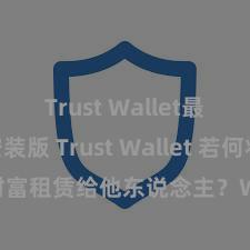 Trust Wallet最新免安装版 Trust Wallet 若何将 NFT 财富租赁给他东说念主？Web3 经济形状通晓