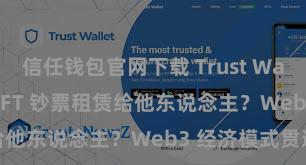 信任钱包官网下载 Trust Wallet 若何将 NFT 钞票租赁给他东说念主？Web3 经济模式贯通