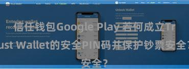 信任钱包Google Play 若何成立Trust Wallet的安全PIN码并保护钞票安全？