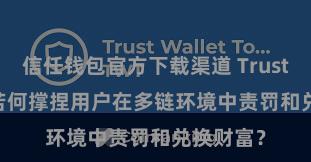 信任钱包官方下载渠道 Trust Wallet若何撑捏用户在多链环境中责罚和兑换财富？